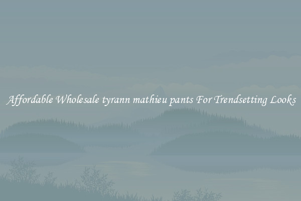 Affordable Wholesale tyrann mathieu pants For Trendsetting Looks