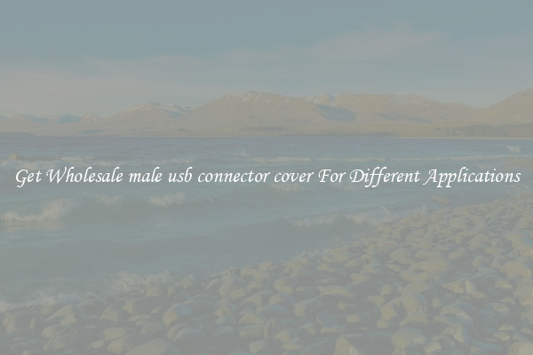 Get Wholesale male usb connector cover For Different Applications