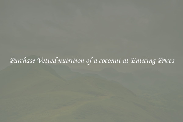 Purchase Vetted nutrition of a coconut at Enticing Prices