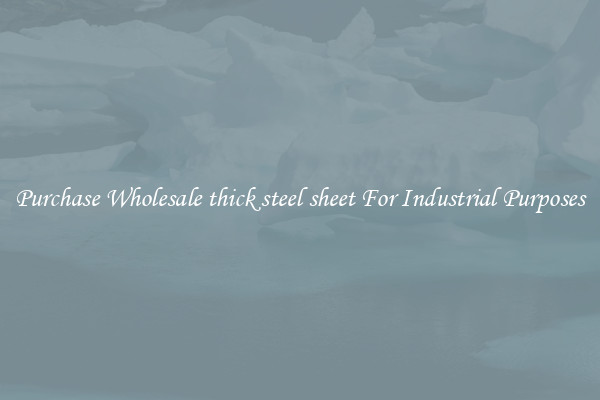 Purchase Wholesale thick steel sheet For Industrial Purposes