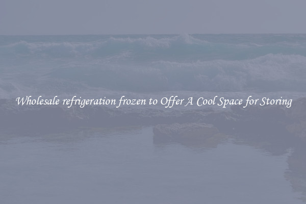 Wholesale refrigeration frozen to Offer A Cool Space for Storing