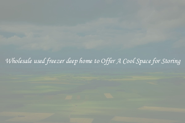 Wholesale used freezer deep home to Offer A Cool Space for Storing