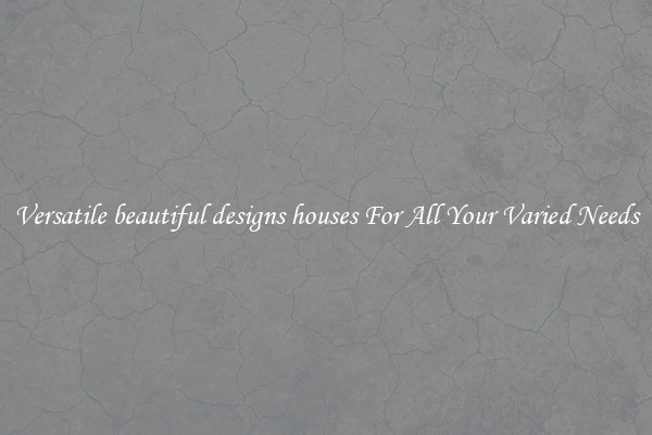 Versatile beautiful designs houses For All Your Varied Needs