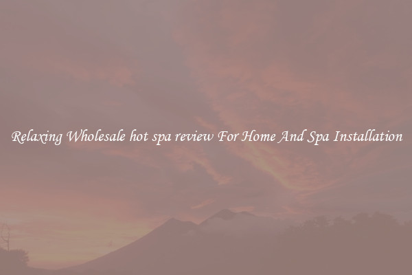 Relaxing Wholesale hot spa review For Home And Spa Installation
