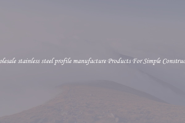 Wholesale stainless steel profile manufacture Products For Simple Construction