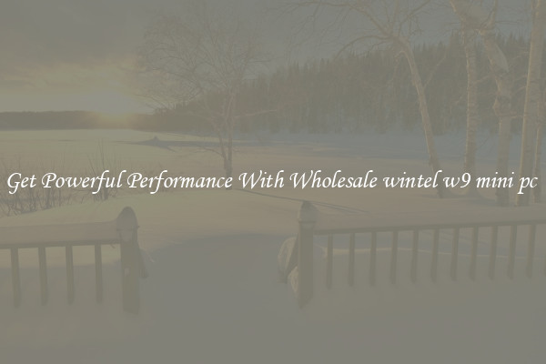 Get Powerful Performance With Wholesale wintel w9 mini pc 