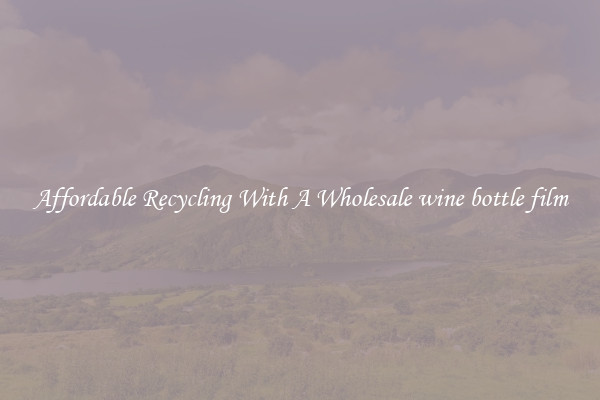Affordable Recycling With A Wholesale wine bottle film