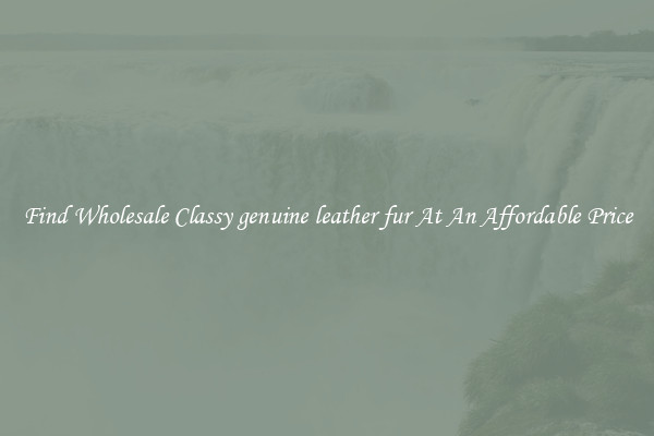 Find Wholesale Classy genuine leather fur At An Affordable Price
