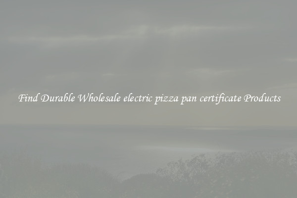 Find Durable Wholesale electric pizza pan certificate Products