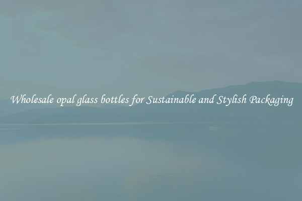 Wholesale opal glass bottles for Sustainable and Stylish Packaging