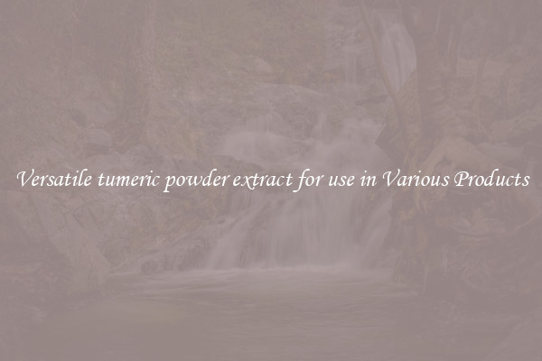 Versatile tumeric powder extract for use in Various Products