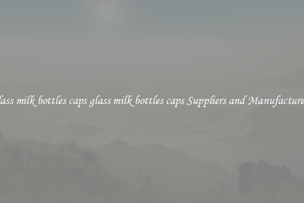 glass milk bottles caps glass milk bottles caps Suppliers and Manufacturers