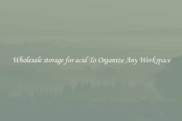 Wholesale storage for acid To Organize Any Workspace