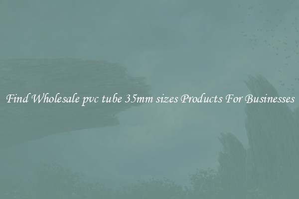 Find Wholesale pvc tube 35mm sizes Products For Businesses