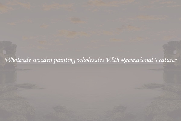 Wholesale wooden painting wholesales With Recreational Features