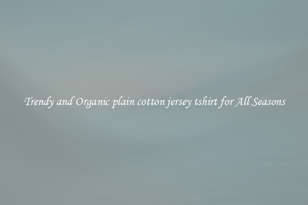 Trendy and Organic plain cotton jersey tshirt for All Seasons