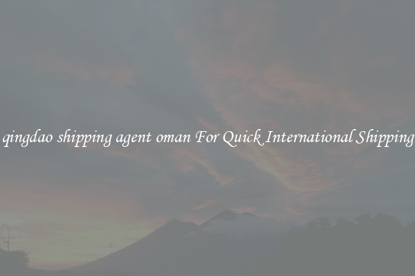 qingdao shipping agent oman For Quick International Shipping