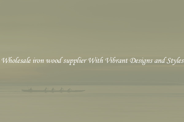 Wholesale iron wood supplier With Vibrant Designs and Styles