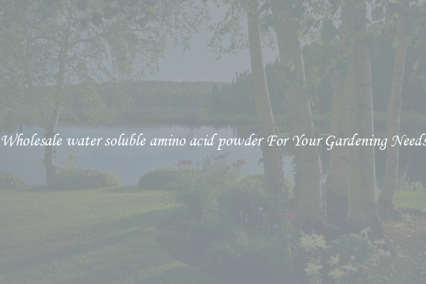 Wholesale water soluble amino acid powder For Your Gardening Needs