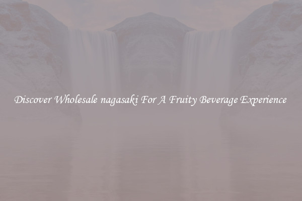 Discover Wholesale nagasaki For A Fruity Beverage Experience 