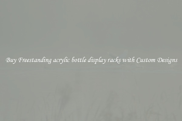 Buy Freestanding acrylic bottle display racks with Custom Designs