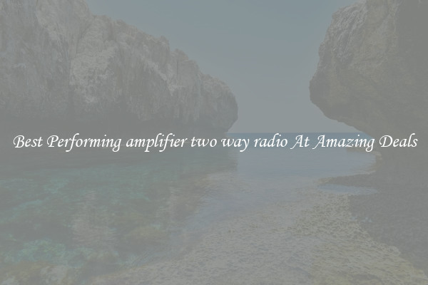 Best Performing amplifier two way radio At Amazing Deals