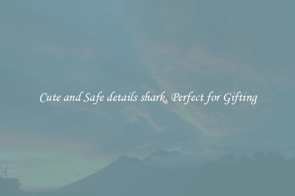 Cute and Safe details shark, Perfect for Gifting