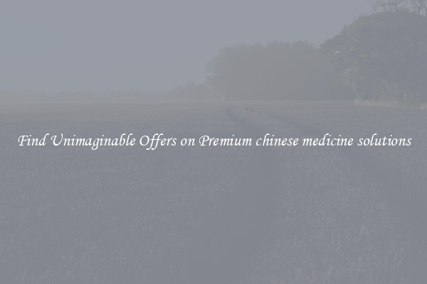 Find Unimaginable Offers on Premium chinese medicine solutions