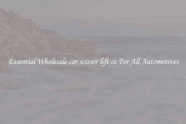 Essential Wholesale car scissor lift ce For All Automotives