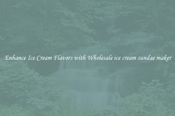 Enhance Ice Cream Flavors with Wholesale ice cream sundae maker