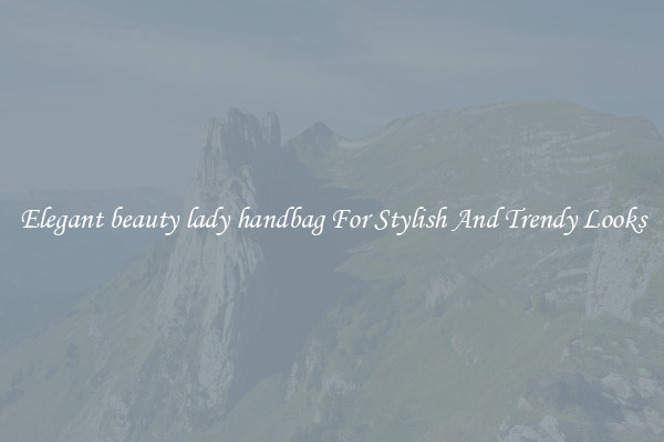 Elegant beauty lady handbag For Stylish And Trendy Looks
