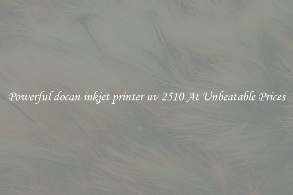 Powerful docan inkjet printer uv 2510 At Unbeatable Prices