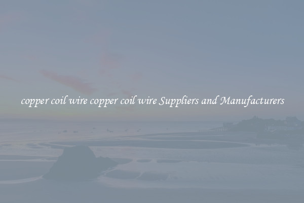 copper coil wire copper coil wire Suppliers and Manufacturers