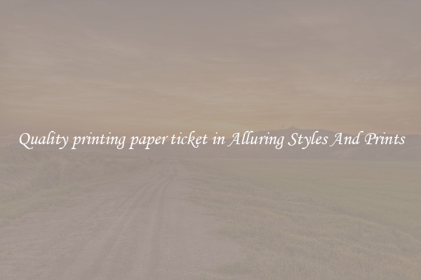 Quality printing paper ticket in Alluring Styles And Prints