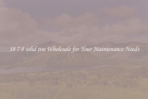18 7 8 solid tire Wholesale for Your Maintenance Needs