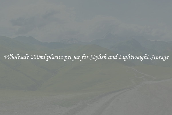 Wholesale 200ml plastic pet jar for Stylish and Lightweight Storage