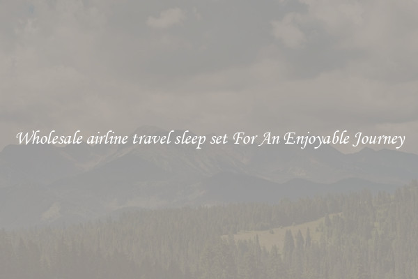 Wholesale airline travel sleep set For An Enjoyable Journey