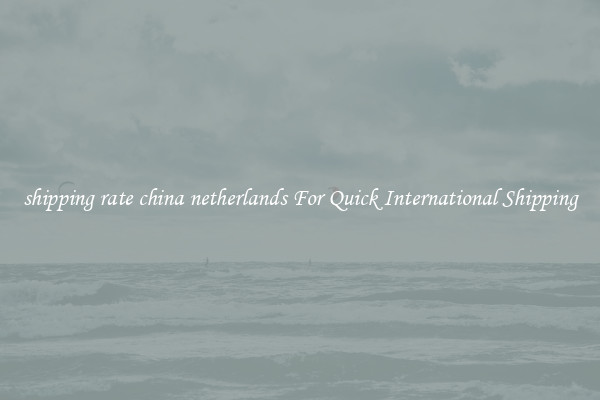 shipping rate china netherlands For Quick International Shipping