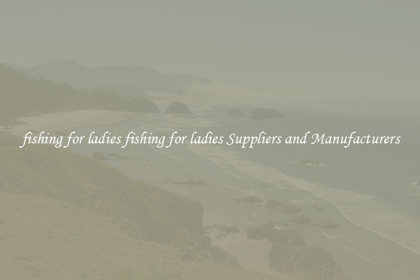 fishing for ladies fishing for ladies Suppliers and Manufacturers