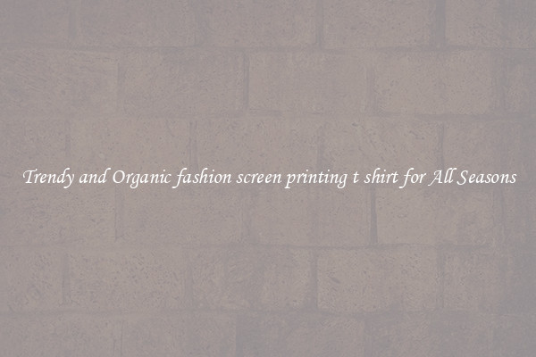 Trendy and Organic fashion screen printing t shirt for All Seasons