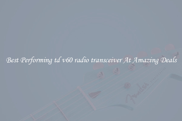 Best Performing td v60 radio transceiver At Amazing Deals