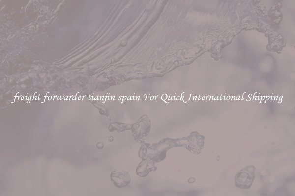 freight forwarder tianjin spain For Quick International Shipping