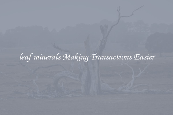 leaf minerals Making Transactions Easier