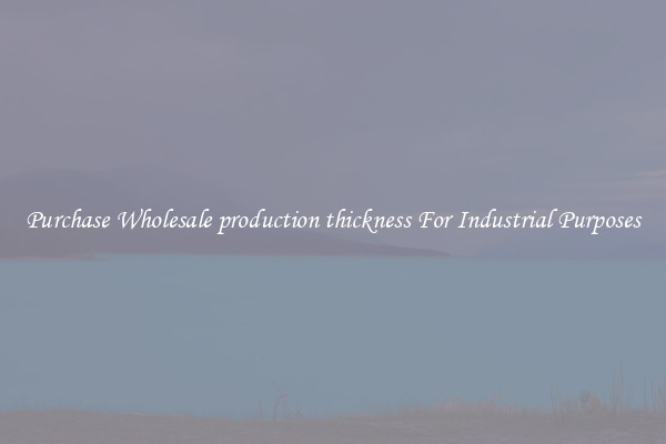 Purchase Wholesale production thickness For Industrial Purposes