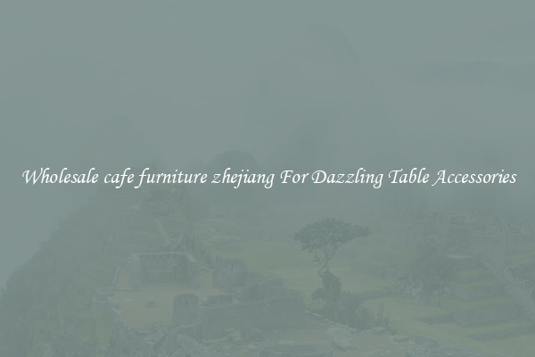 Wholesale cafe furniture zhejiang For Dazzling Table Accessories