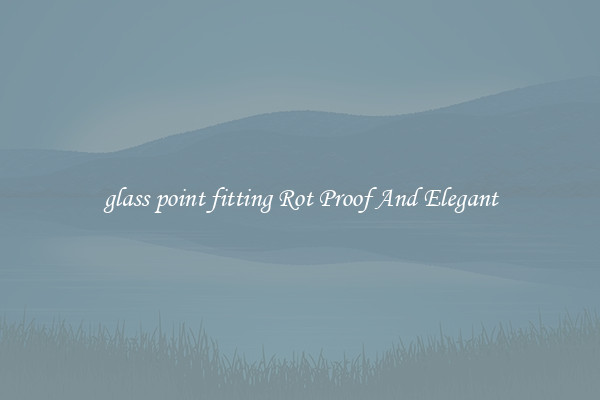 glass point fitting Rot Proof And Elegant