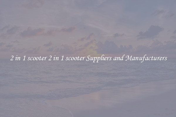2 in 1 scooter 2 in 1 scooter Suppliers and Manufacturers
