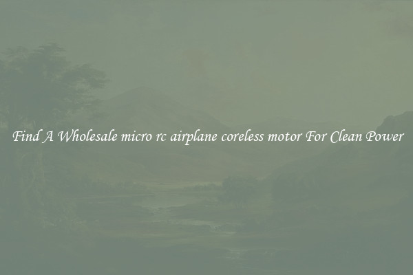 Find A Wholesale micro rc airplane coreless motor For Clean Power