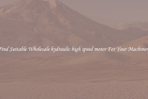 Find Suitable Wholesale hydraulic high speed motor For Your Machinery
