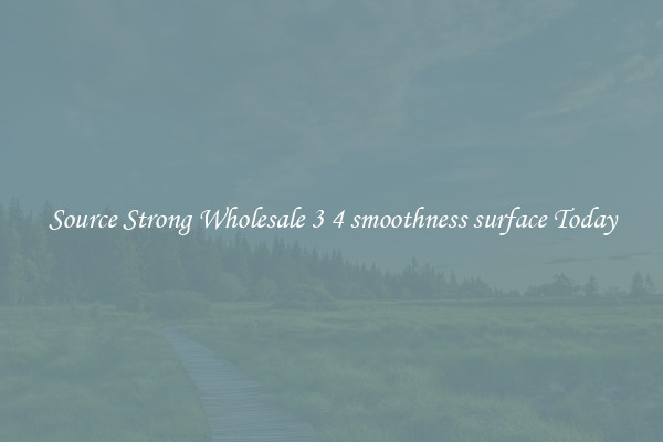 Source Strong Wholesale 3 4 smoothness surface Today